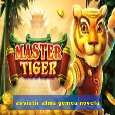 assistir alma gemea novela